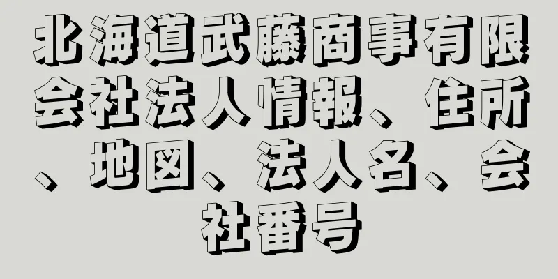 北海道武藤商事有限会社法人情報、住所、地図、法人名、会社番号