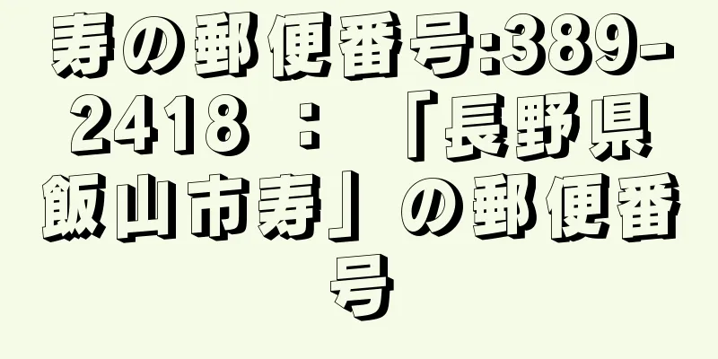 寿の郵便番号:389-2418 ： 「長野県飯山市寿」の郵便番号