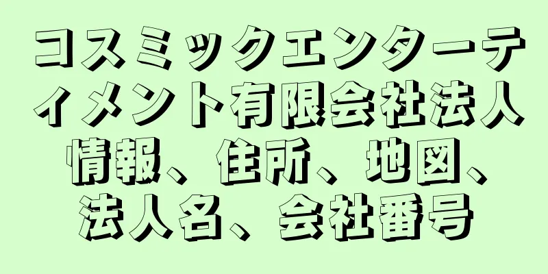 コスミックエンターティメント有限会社法人情報、住所、地図、法人名、会社番号