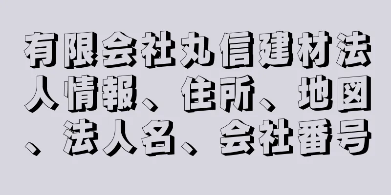 有限会社丸信建材法人情報、住所、地図、法人名、会社番号