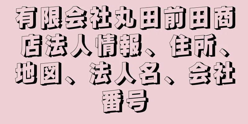 有限会社丸田前田商店法人情報、住所、地図、法人名、会社番号