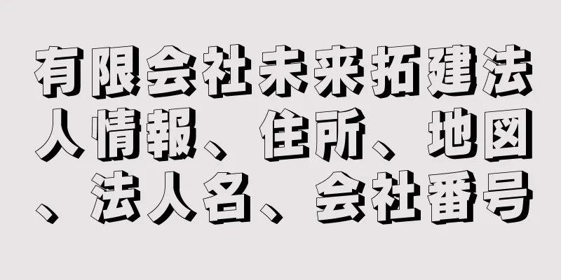 有限会社未来拓建法人情報、住所、地図、法人名、会社番号