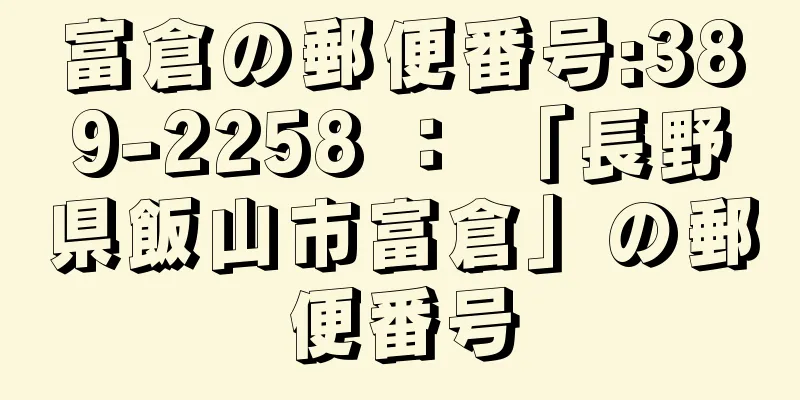 富倉の郵便番号:389-2258 ： 「長野県飯山市富倉」の郵便番号