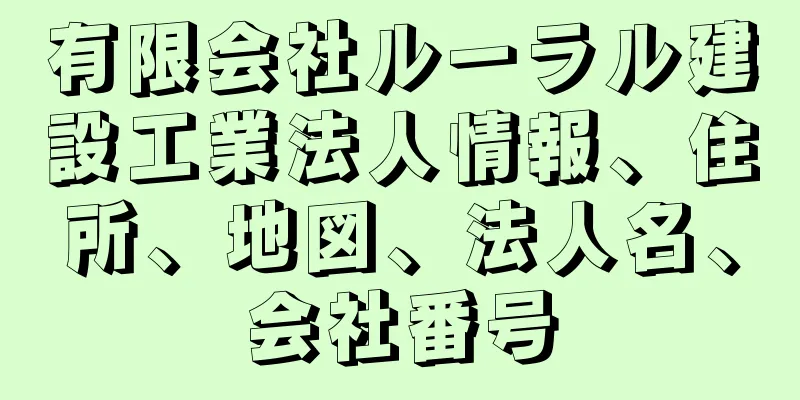 有限会社ルーラル建設工業法人情報、住所、地図、法人名、会社番号