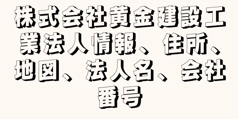 株式会社黄金建設工業法人情報、住所、地図、法人名、会社番号