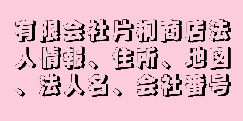 有限会社片桐商店法人情報、住所、地図、法人名、会社番号