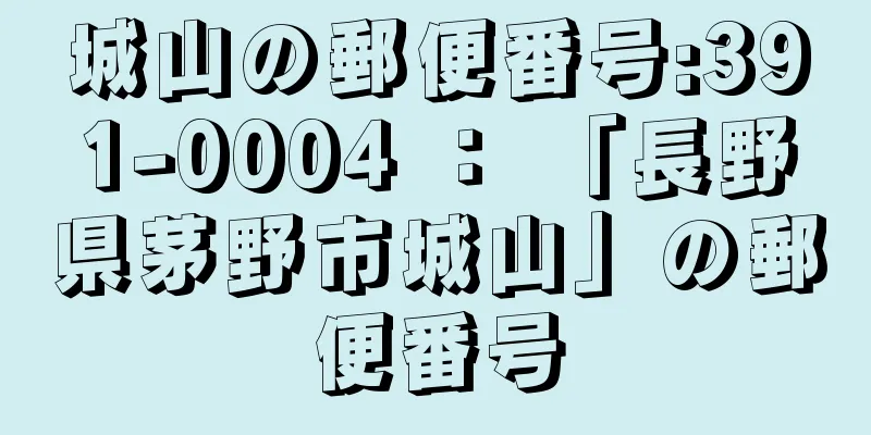 城山の郵便番号:391-0004 ： 「長野県茅野市城山」の郵便番号