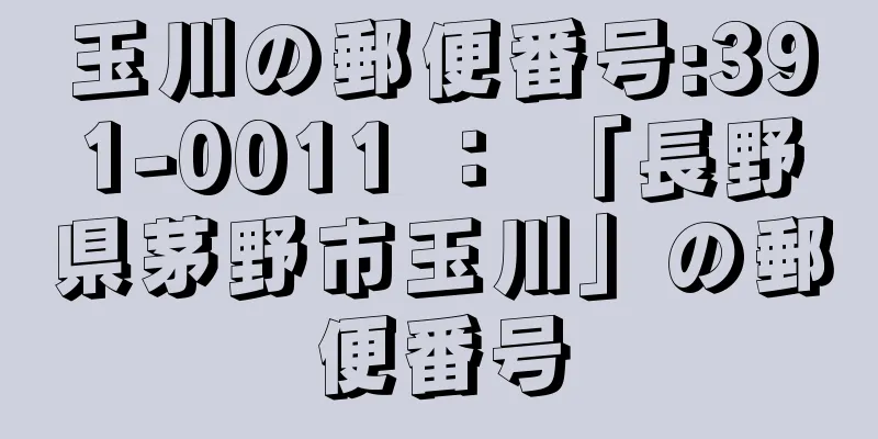 玉川の郵便番号:391-0011 ： 「長野県茅野市玉川」の郵便番号