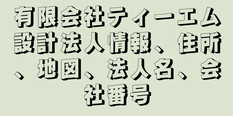 有限会社ティーエム設計法人情報、住所、地図、法人名、会社番号