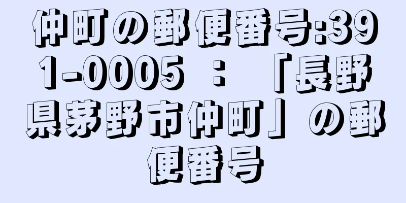 仲町の郵便番号:391-0005 ： 「長野県茅野市仲町」の郵便番号