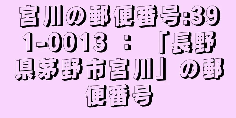 宮川の郵便番号:391-0013 ： 「長野県茅野市宮川」の郵便番号