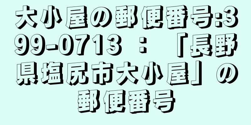 大小屋の郵便番号:399-0713 ： 「長野県塩尻市大小屋」の郵便番号