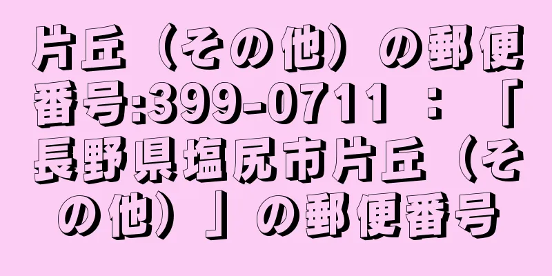 片丘（その他）の郵便番号:399-0711 ： 「長野県塩尻市片丘（その他）」の郵便番号