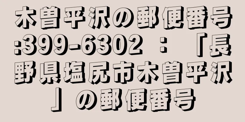 木曽平沢の郵便番号:399-6302 ： 「長野県塩尻市木曽平沢」の郵便番号