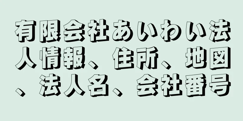 有限会社あいわい法人情報、住所、地図、法人名、会社番号