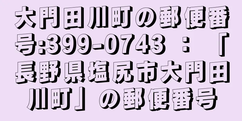 大門田川町の郵便番号:399-0743 ： 「長野県塩尻市大門田川町」の郵便番号