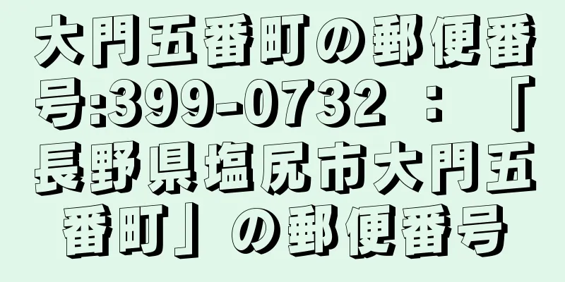 大門五番町の郵便番号:399-0732 ： 「長野県塩尻市大門五番町」の郵便番号