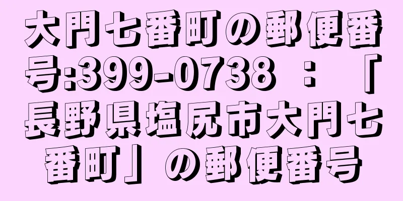 大門七番町の郵便番号:399-0738 ： 「長野県塩尻市大門七番町」の郵便番号