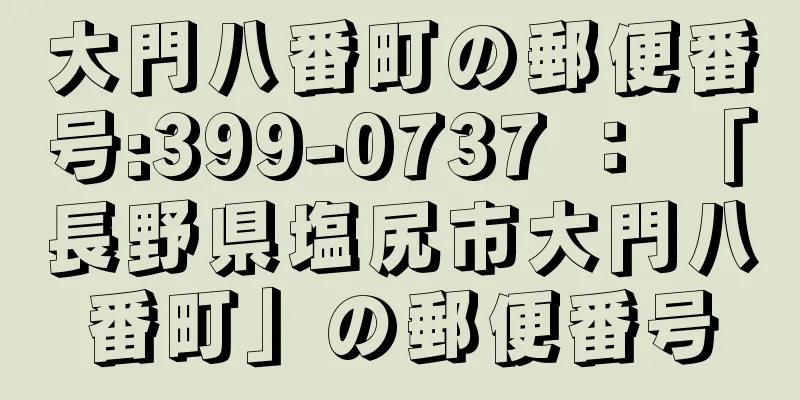大門八番町の郵便番号:399-0737 ： 「長野県塩尻市大門八番町」の郵便番号