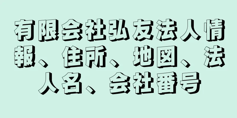 有限会社弘友法人情報、住所、地図、法人名、会社番号