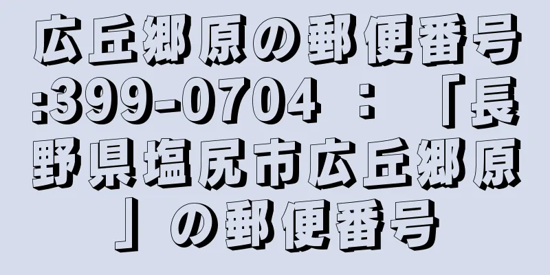 広丘郷原の郵便番号:399-0704 ： 「長野県塩尻市広丘郷原」の郵便番号