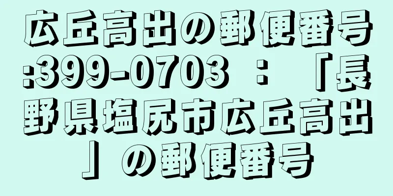 広丘高出の郵便番号:399-0703 ： 「長野県塩尻市広丘高出」の郵便番号