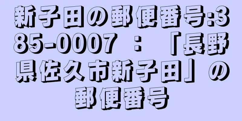 新子田の郵便番号:385-0007 ： 「長野県佐久市新子田」の郵便番号