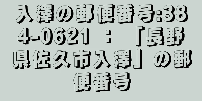 入澤の郵便番号:384-0621 ： 「長野県佐久市入澤」の郵便番号