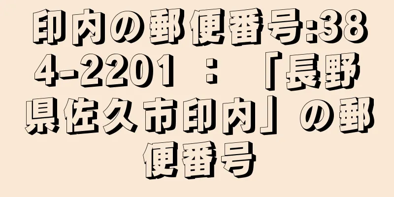 印内の郵便番号:384-2201 ： 「長野県佐久市印内」の郵便番号