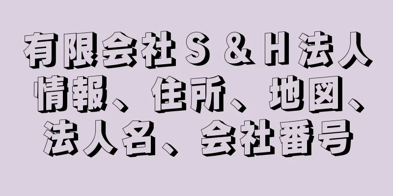 有限会社Ｓ＆Ｈ法人情報、住所、地図、法人名、会社番号