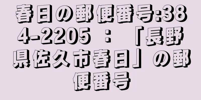 春日の郵便番号:384-2205 ： 「長野県佐久市春日」の郵便番号