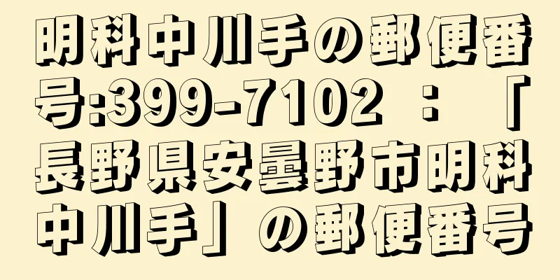 明科中川手の郵便番号:399-7102 ： 「長野県安曇野市明科中川手」の郵便番号