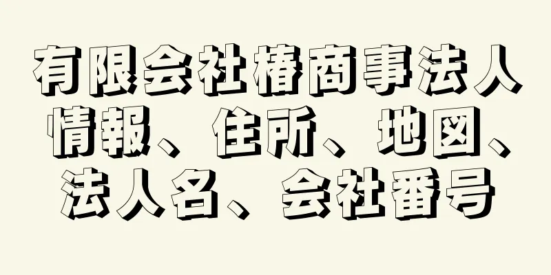 有限会社椿商事法人情報、住所、地図、法人名、会社番号