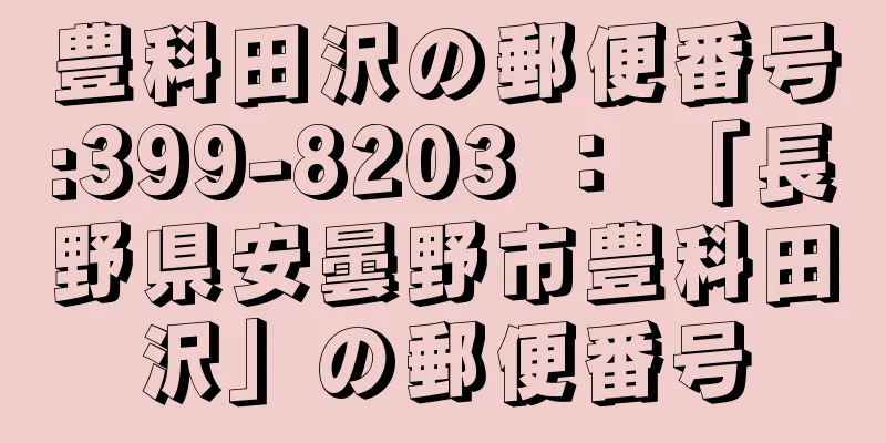 豊科田沢の郵便番号:399-8203 ： 「長野県安曇野市豊科田沢」の郵便番号