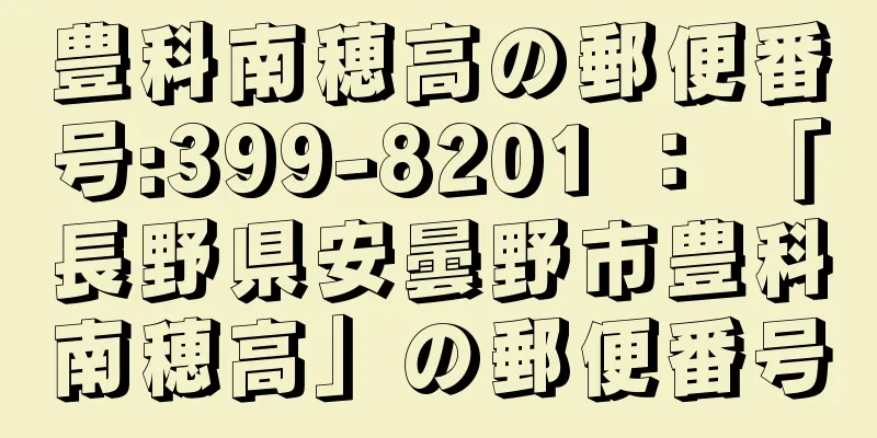 豊科南穂高の郵便番号:399-8201 ： 「長野県安曇野市豊科南穂高」の郵便番号