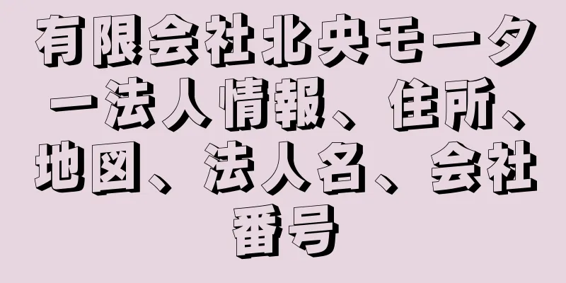 有限会社北央モーター法人情報、住所、地図、法人名、会社番号