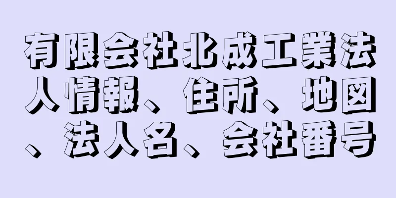 有限会社北成工業法人情報、住所、地図、法人名、会社番号