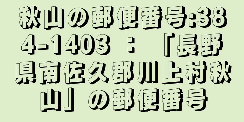 秋山の郵便番号:384-1403 ： 「長野県南佐久郡川上村秋山」の郵便番号