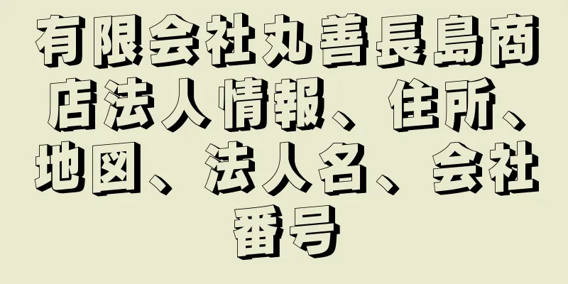 有限会社丸善長島商店法人情報、住所、地図、法人名、会社番号