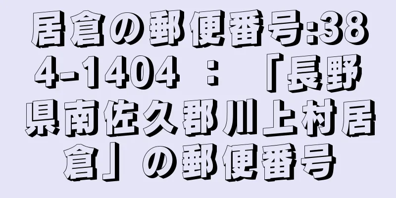 居倉の郵便番号:384-1404 ： 「長野県南佐久郡川上村居倉」の郵便番号