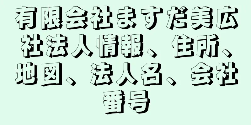 有限会社ますだ美広社法人情報、住所、地図、法人名、会社番号