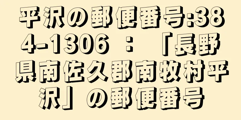 平沢の郵便番号:384-1306 ： 「長野県南佐久郡南牧村平沢」の郵便番号