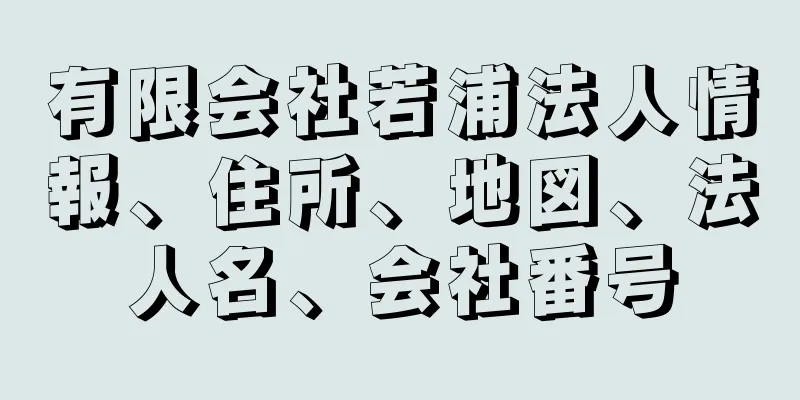 有限会社若浦法人情報、住所、地図、法人名、会社番号