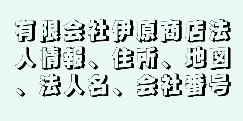 有限会社伊原商店法人情報、住所、地図、法人名、会社番号