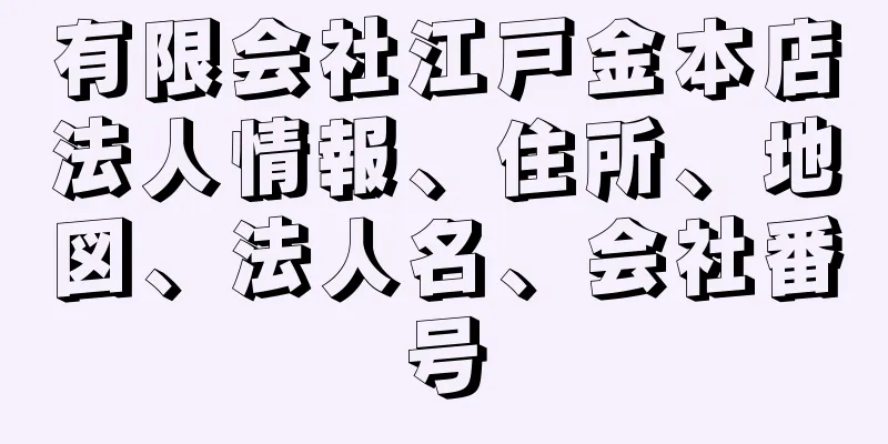 有限会社江戸金本店法人情報、住所、地図、法人名、会社番号