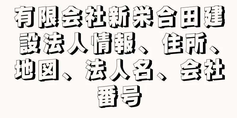 有限会社新栄合田建設法人情報、住所、地図、法人名、会社番号