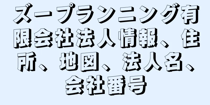 ズープランニング有限会社法人情報、住所、地図、法人名、会社番号