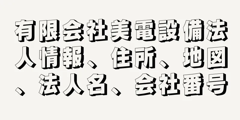 有限会社美電設備法人情報、住所、地図、法人名、会社番号