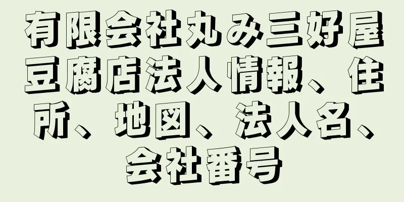 有限会社丸み三好屋豆腐店法人情報、住所、地図、法人名、会社番号