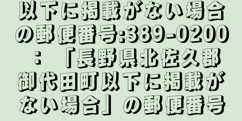 以下に掲載がない場合の郵便番号:389-0200 ： 「長野県北佐久郡御代田町以下に掲載がない場合」の郵便番号